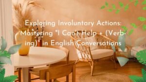 Exploring Involuntary Actions: Mastering "I Can't Help + (Verb-ing)" in English Conversations